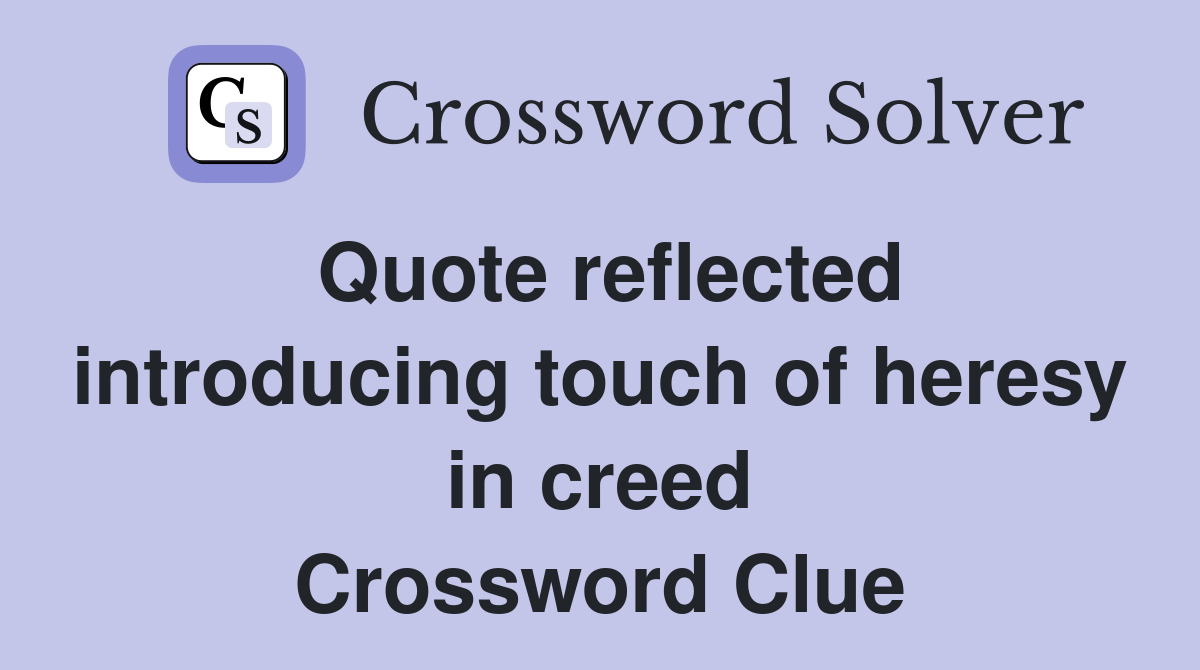 Quote reflected introducing touch of heresy in creed Crossword Clue