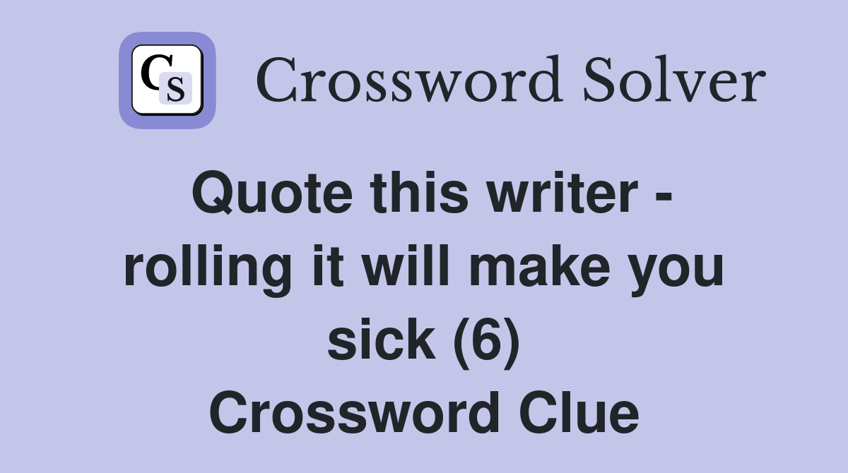 Quote this writer - rolling it will make you sick (6) Crossword Clue