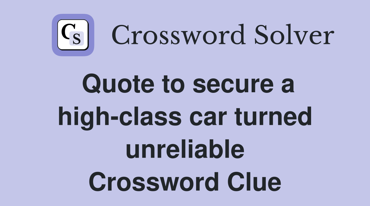 Quote to secure a high-class car turned unreliable Crossword Clue