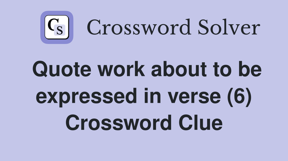 Quote work about to be expressed in verse (6) Crossword Clue