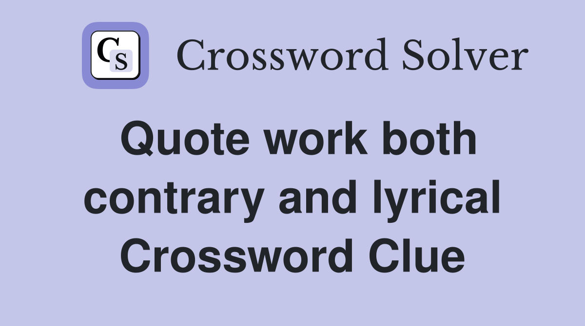 Quote work both contrary and lyrical Crossword Clue