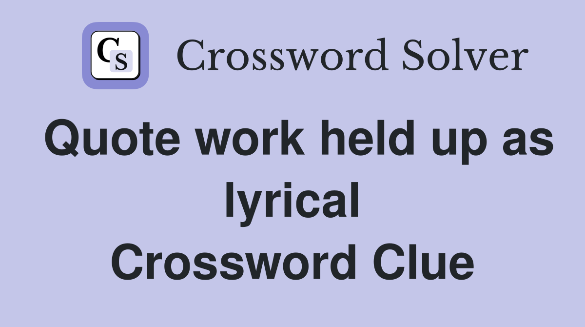 Quote work held up as lyrical Crossword Clue
