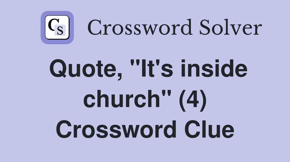 Quote, "It's inside church" (4) Crossword Clue