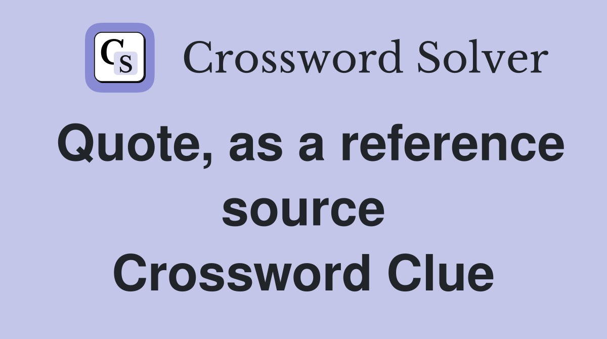 Quote, as a reference source Crossword Clue