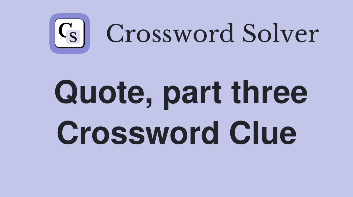 Quote, part three Crossword Clue