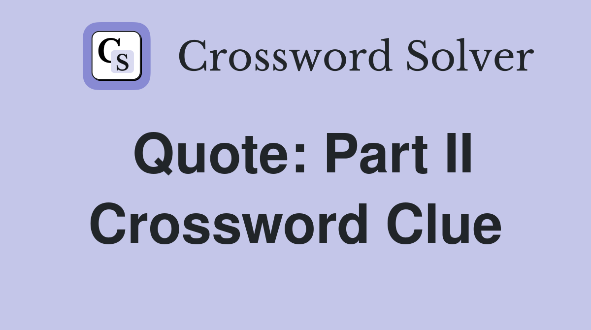 Quote: Part II Crossword Clue