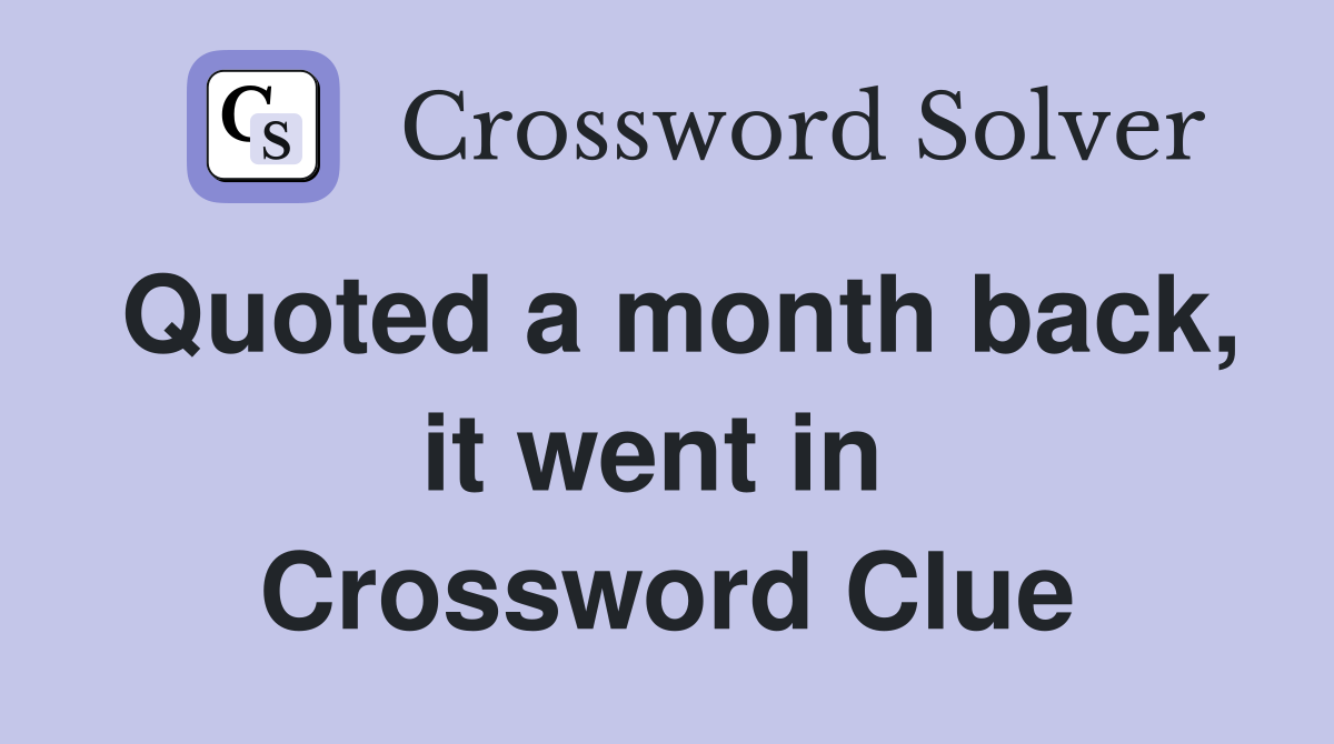 Quoted a month back, it went in  Crossword Clue