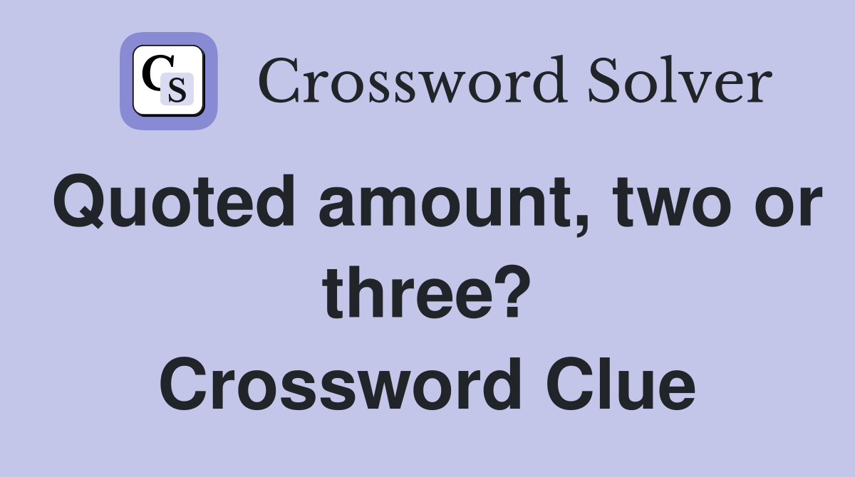 Quoted amount, two or three? Crossword Clue
