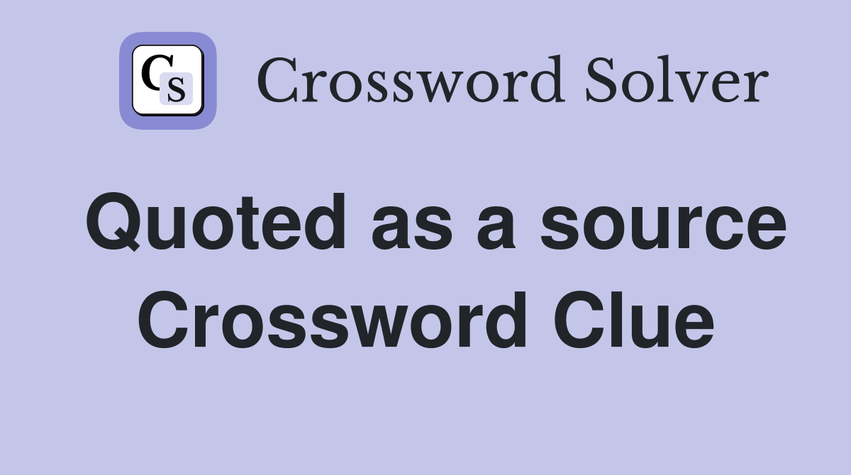 Quoted as a source Crossword Clue