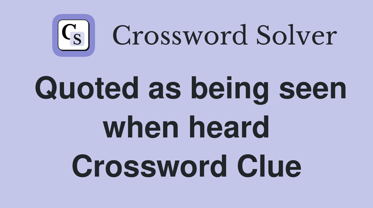 Quoted as being seen when heard Crossword Clue