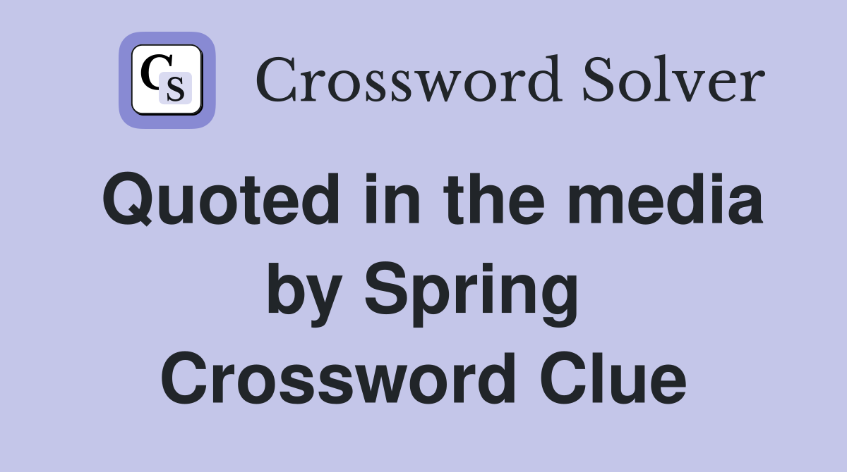 Quoted in the media by Spring Crossword Clue