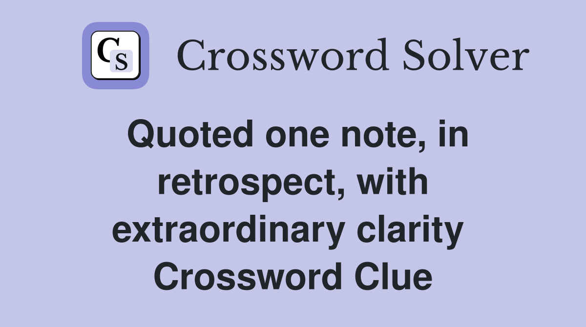 Quoted one note, in retrospect, with extraordinary clarity  Crossword Clue