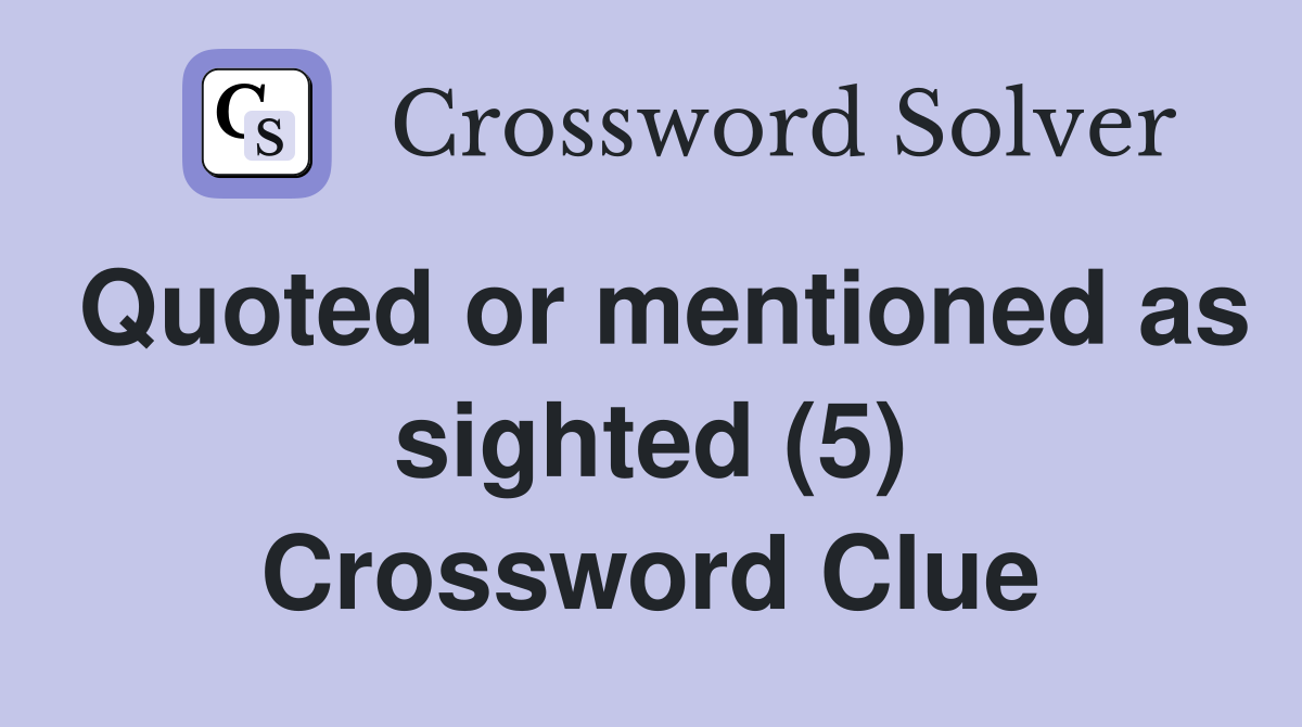 Quoted or mentioned as sighted (5) Crossword Clue
