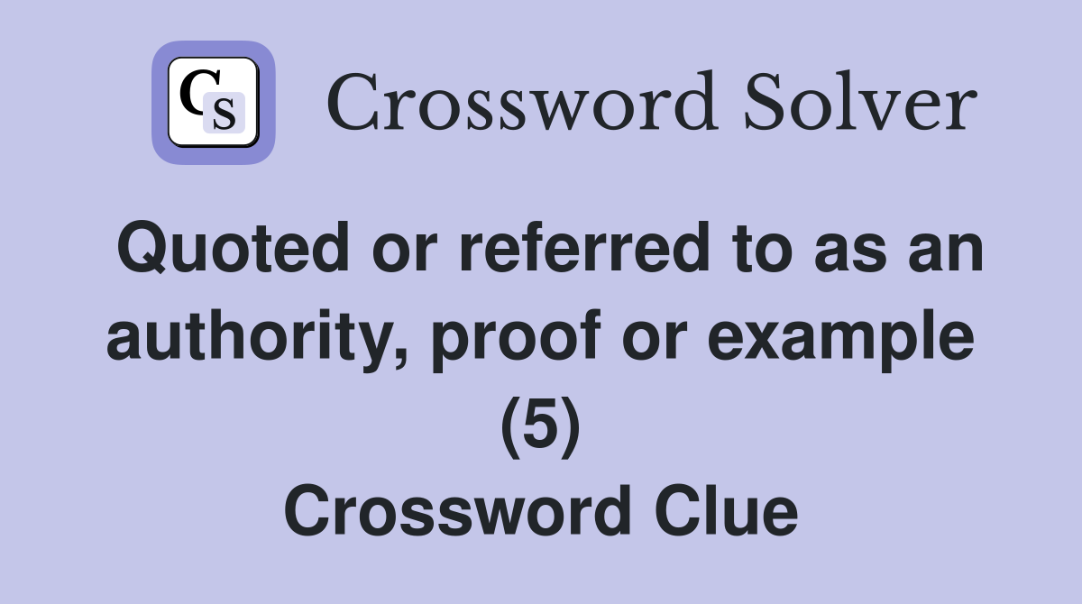 Quoted or referred to as an authority, proof or example (5) Crossword Clue