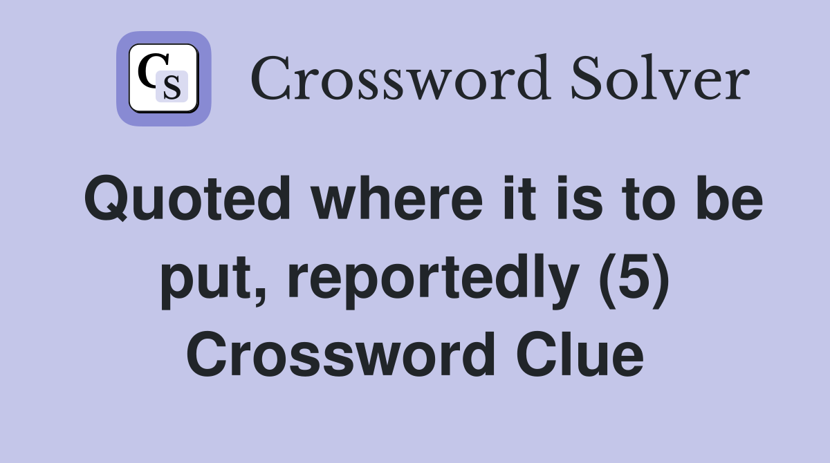 Quoted where it is to be put, reportedly (5) Crossword Clue