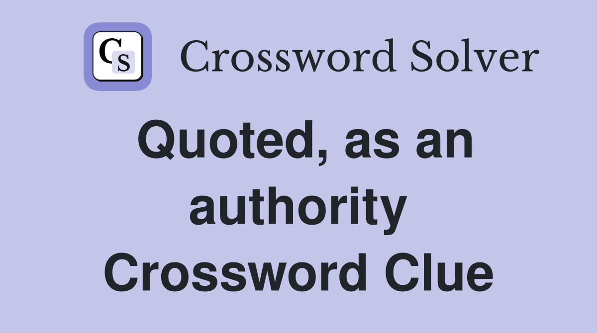 Quoted, as an authority Crossword Clue