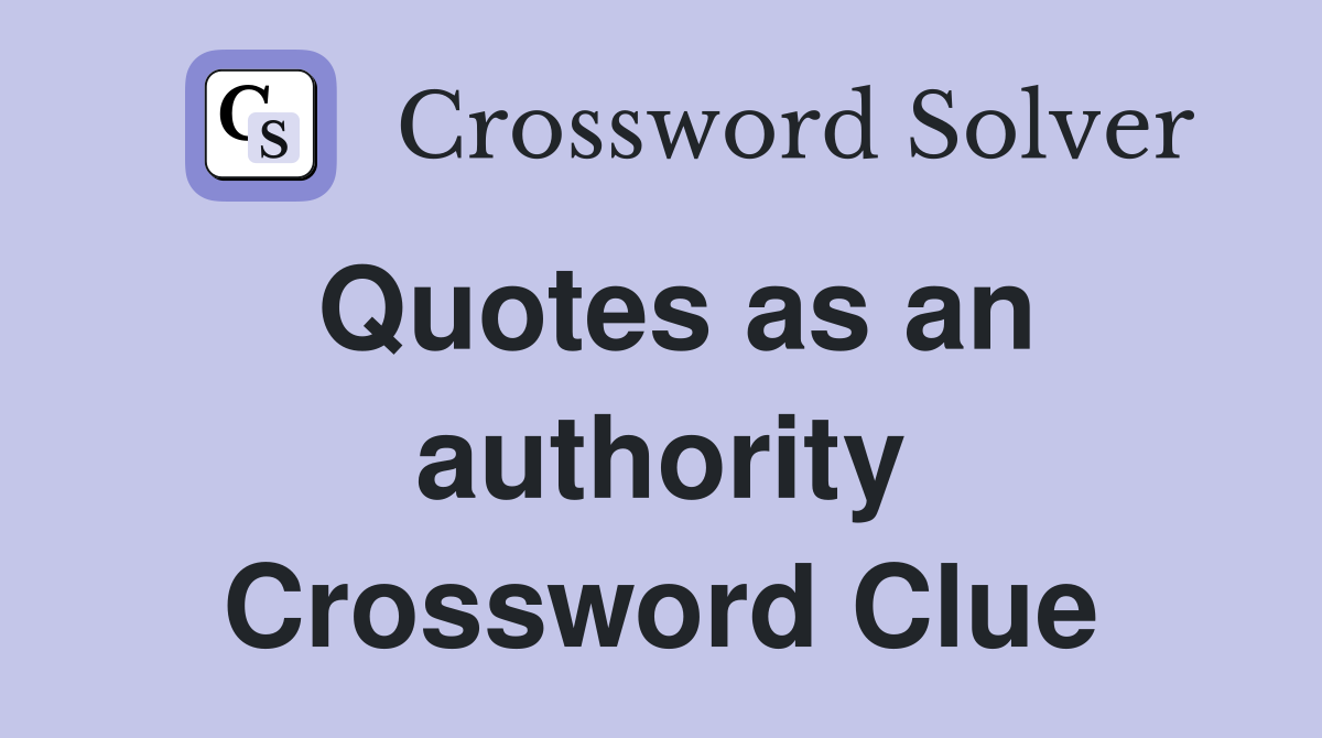 Quotes as an authority Crossword Clue