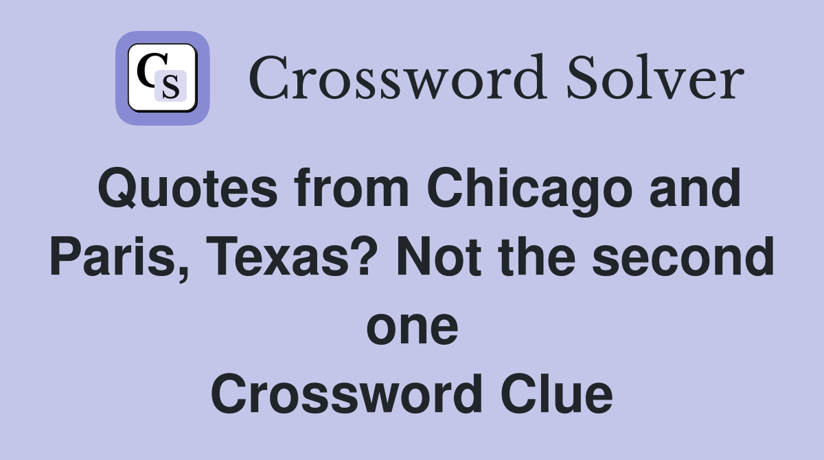 Quotes from Chicago and Paris, Texas? Not the second one Crossword Clue