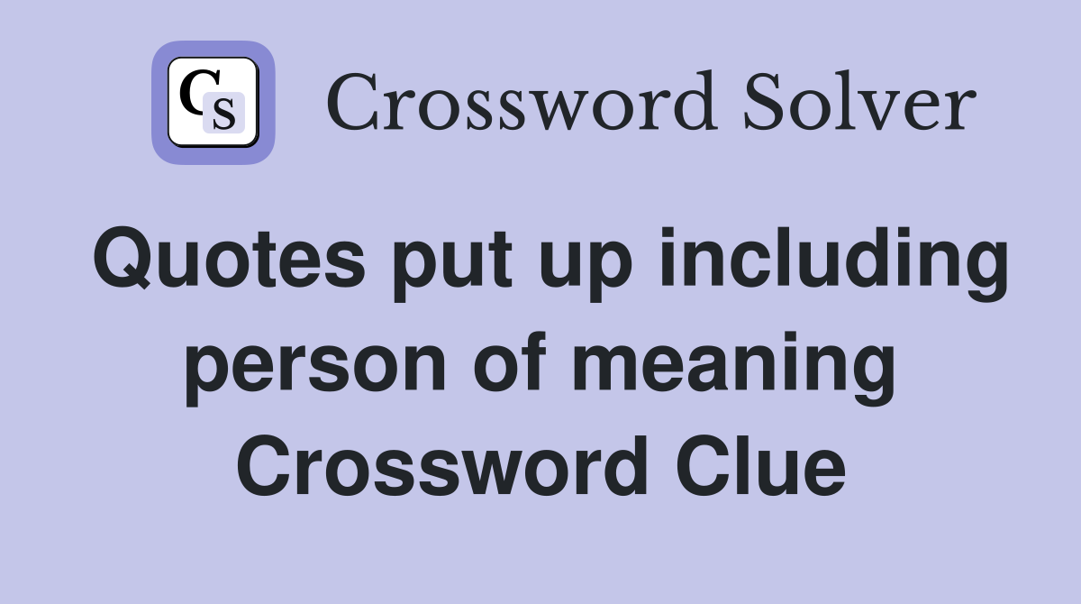 Quotes put up including person of meaning Crossword Clue