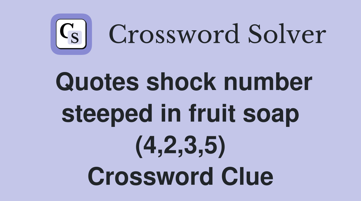 Quotes shock number steeped in fruit soap (4,2,3,5) Crossword Clue