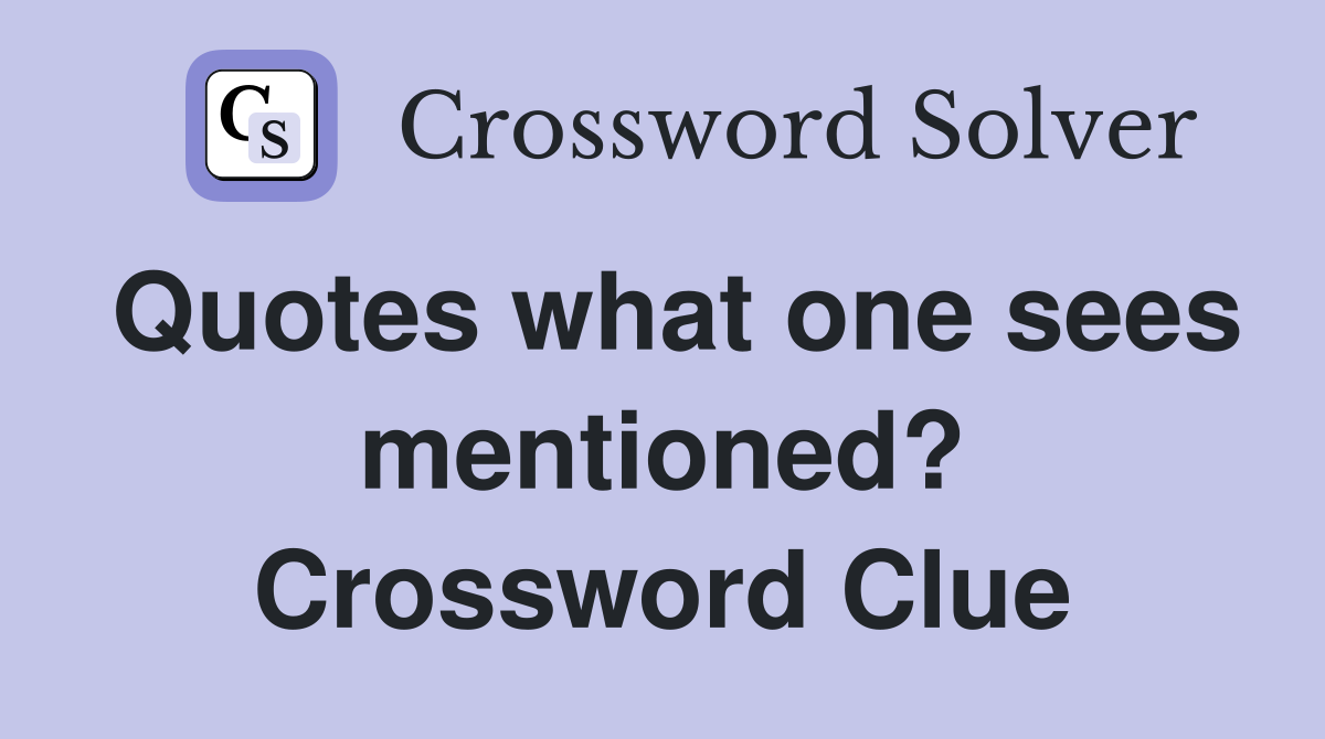 Quotes what one sees mentioned? Crossword Clue