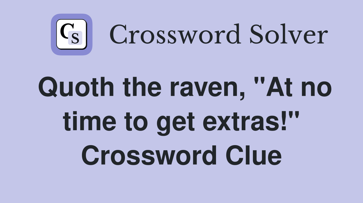 Quoth the raven, "At no time to get extras!" Crossword Clue