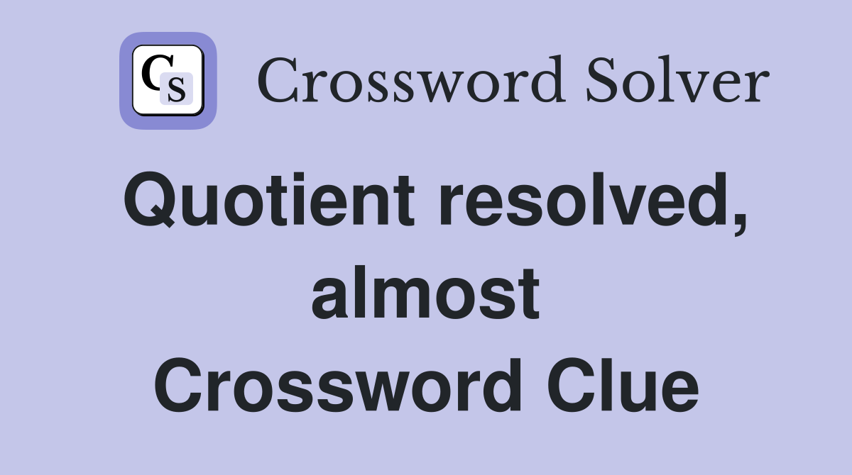 Quotient resolved, almost Crossword Clue