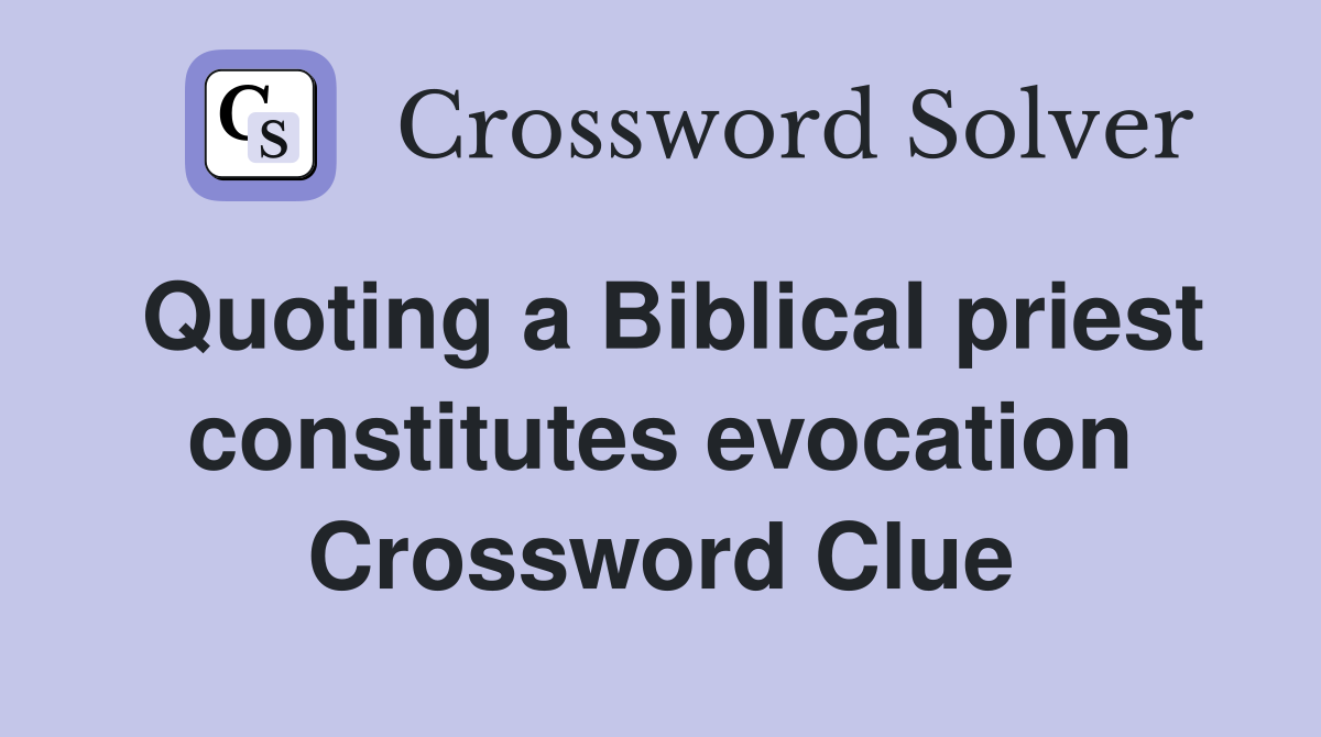Quoting a Biblical priest constitutes evocation Crossword Clue