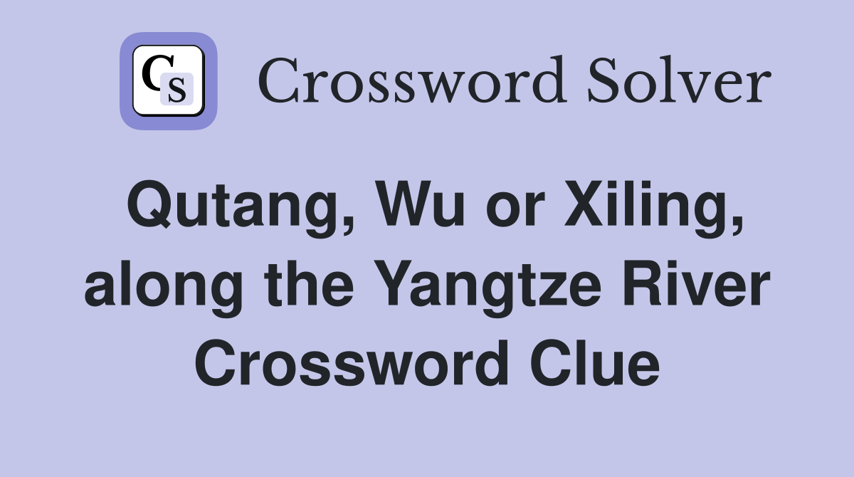 Qutang, Wu or Xiling, along the Yangtze River Crossword Clue