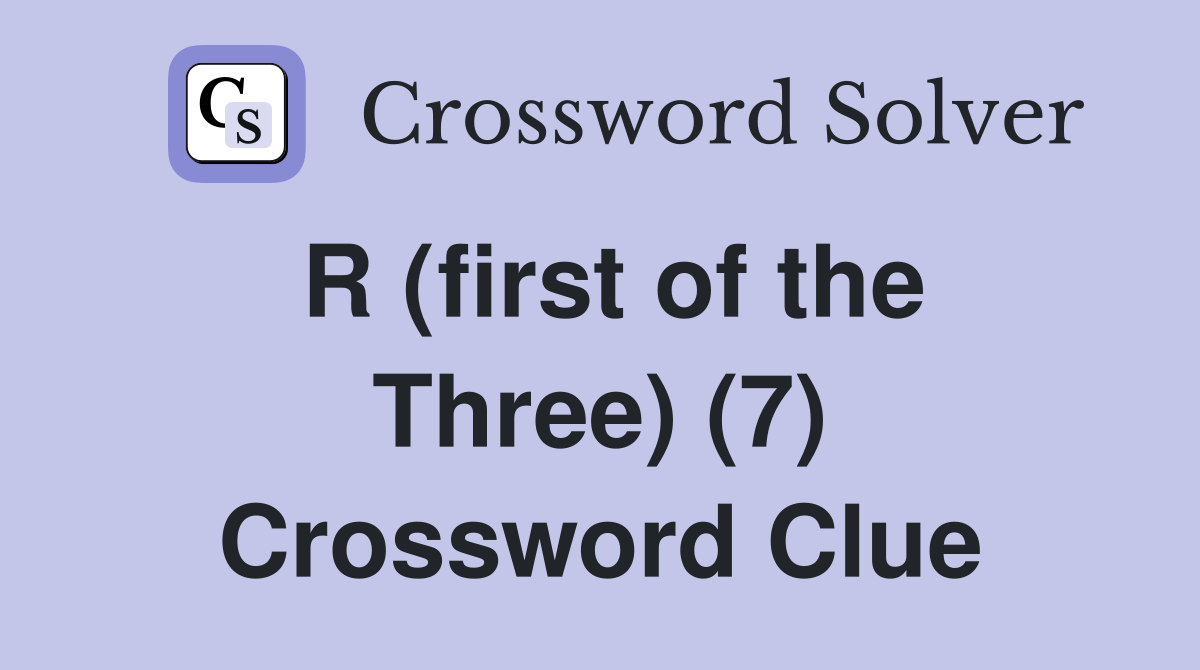 R (first of the Three) (7) Crossword Clue