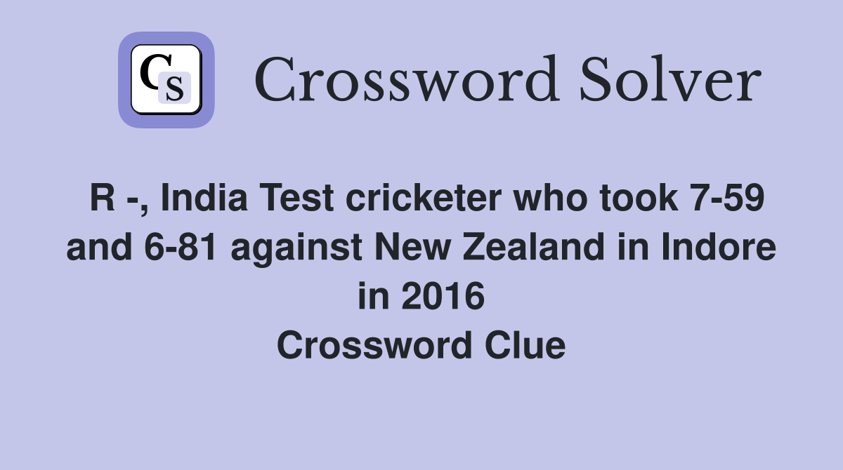 R -, India Test cricketer who took 7-59 and 6-81 against New Zealand in Indore in 2016 Crossword Clue