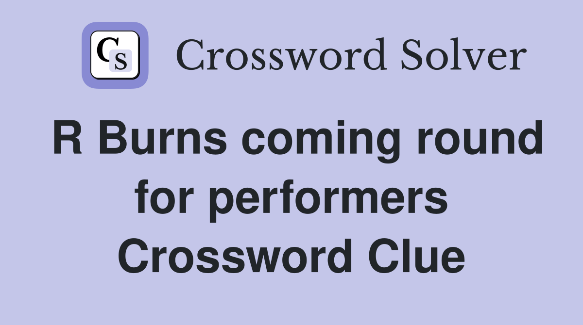 R Burns coming round for performers Crossword Clue