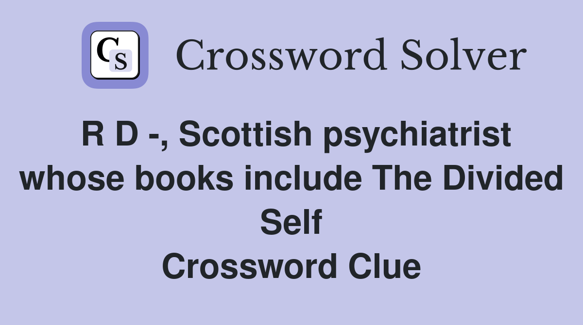 R D -, Scottish psychiatrist whose books include The Divided Self Crossword Clue