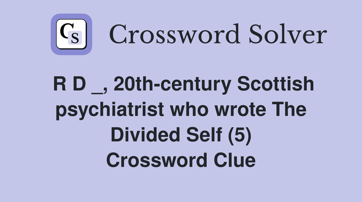 R D _, 20th-century Scottish psychiatrist who wrote The Divided Self (5) Crossword Clue