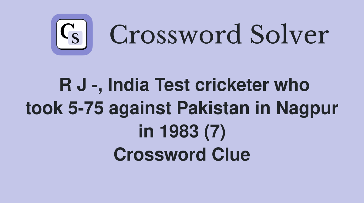 R J -, India Test cricketer who took 5-75 against Pakistan in Nagpur in 1983 (7) Crossword Clue