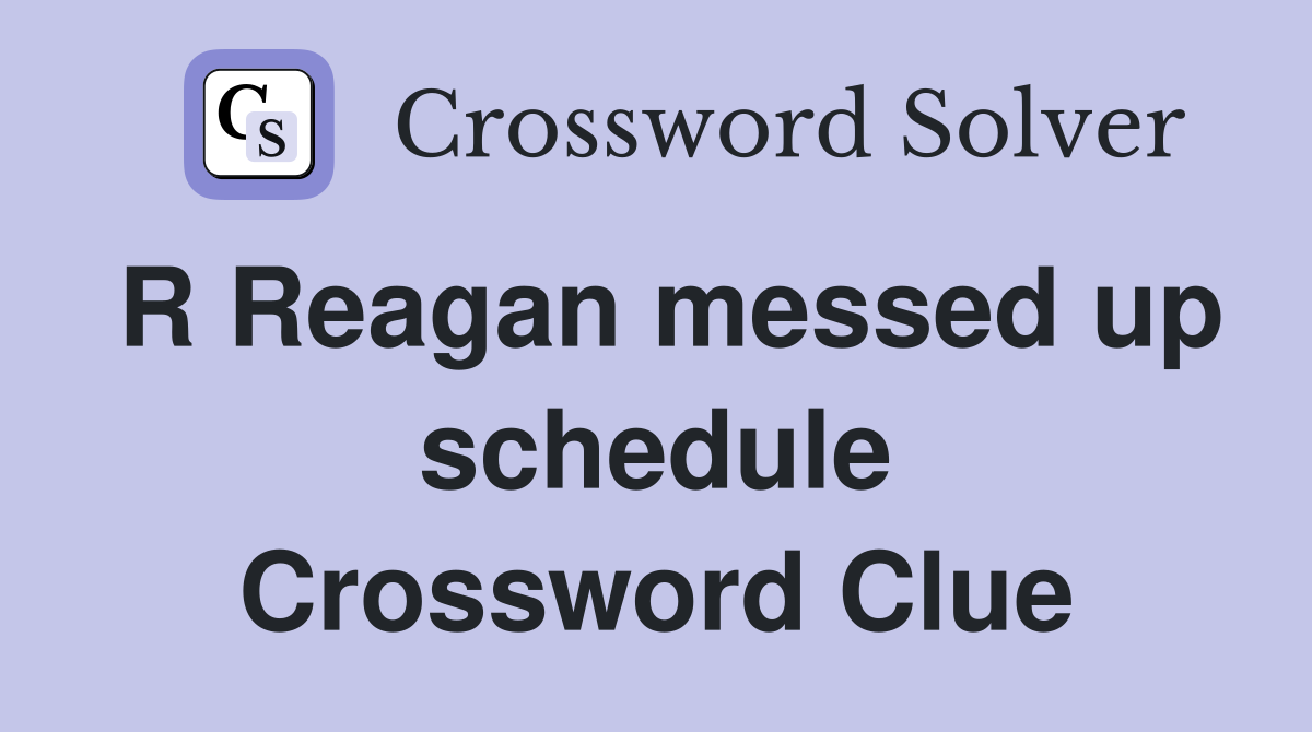 R Reagan messed up schedule Crossword Clue