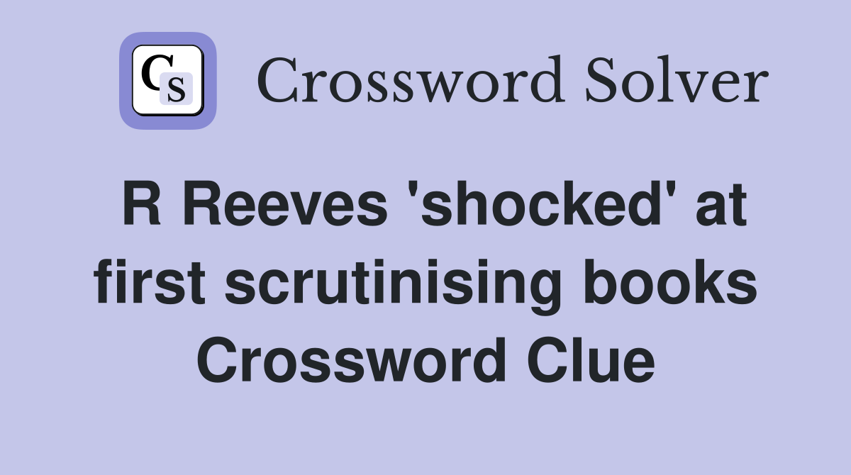 R Reeves 'shocked' at first scrutinising books Crossword Clue
