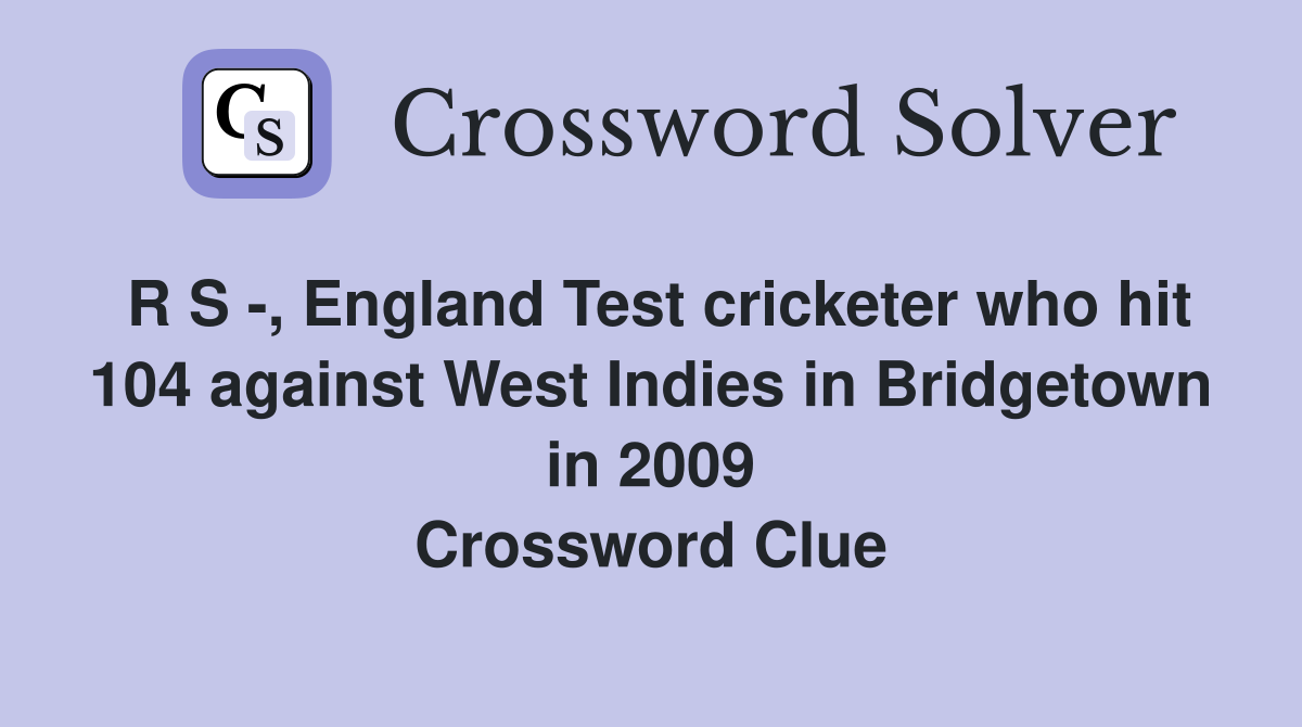 R S -, England Test cricketer who hit 104 against West Indies in Bridgetown in 2009 Crossword Clue