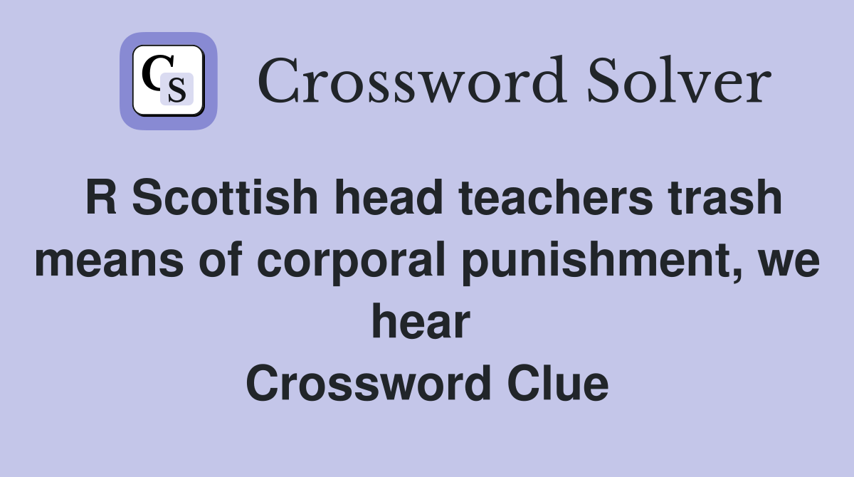 R Scottish head teachers trash means of corporal punishment, we hear  Crossword Clue