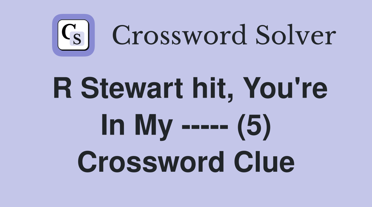 R Stewart hit, You're In My ----- (5) Crossword Clue