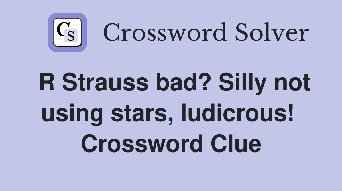 R Strauss bad? Silly not using stars, ludicrous!  Crossword Clue