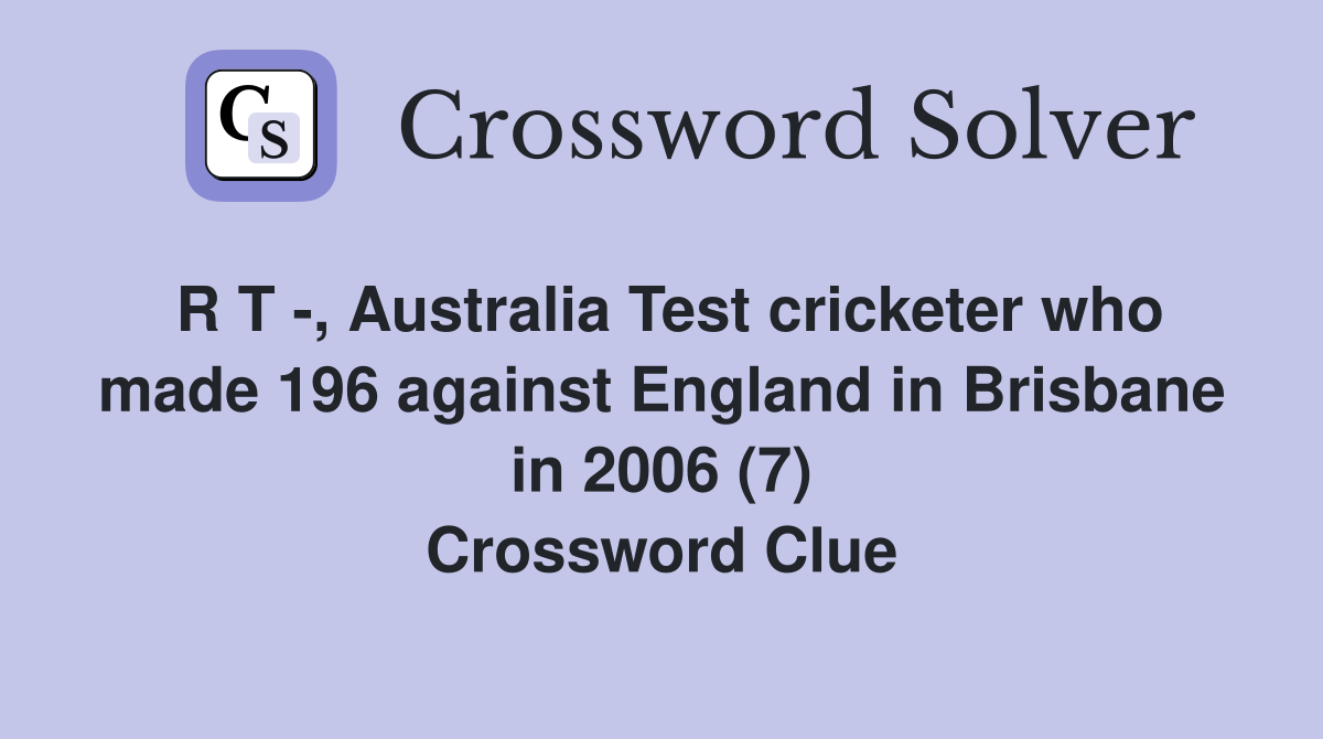 R T -, Australia Test cricketer who made 196 against England in Brisbane in 2006 (7) Crossword Clue
