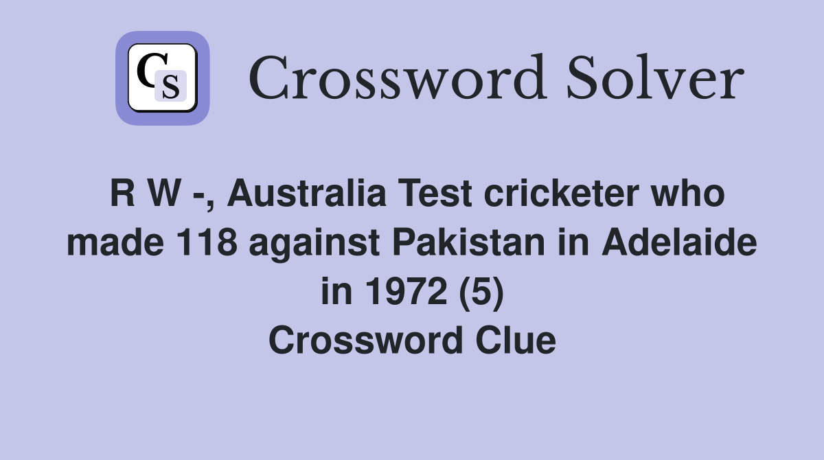 R W -, Australia Test cricketer who made 118 against Pakistan in Adelaide in 1972 (5) Crossword Clue