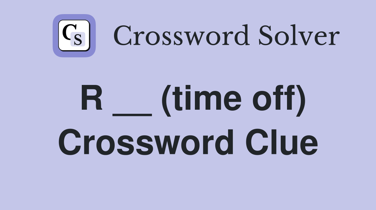 R __ (time off) Crossword Clue