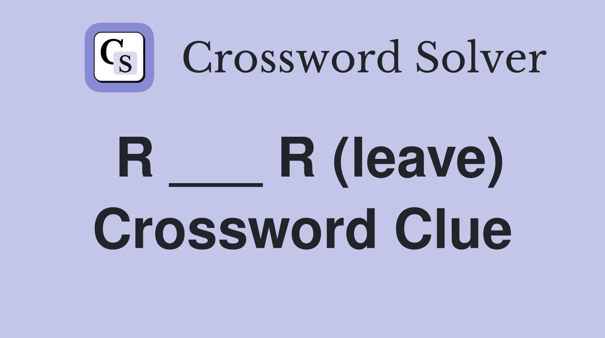 R ___ R (leave) Crossword Clue