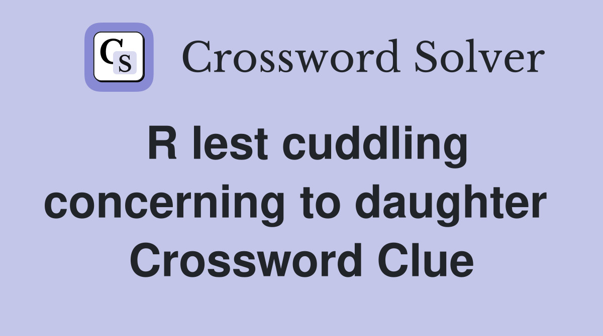 R lest cuddling concerning to daughter  Crossword Clue
