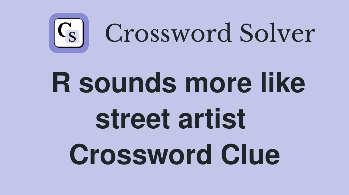 R sounds more like street artist  Crossword Clue