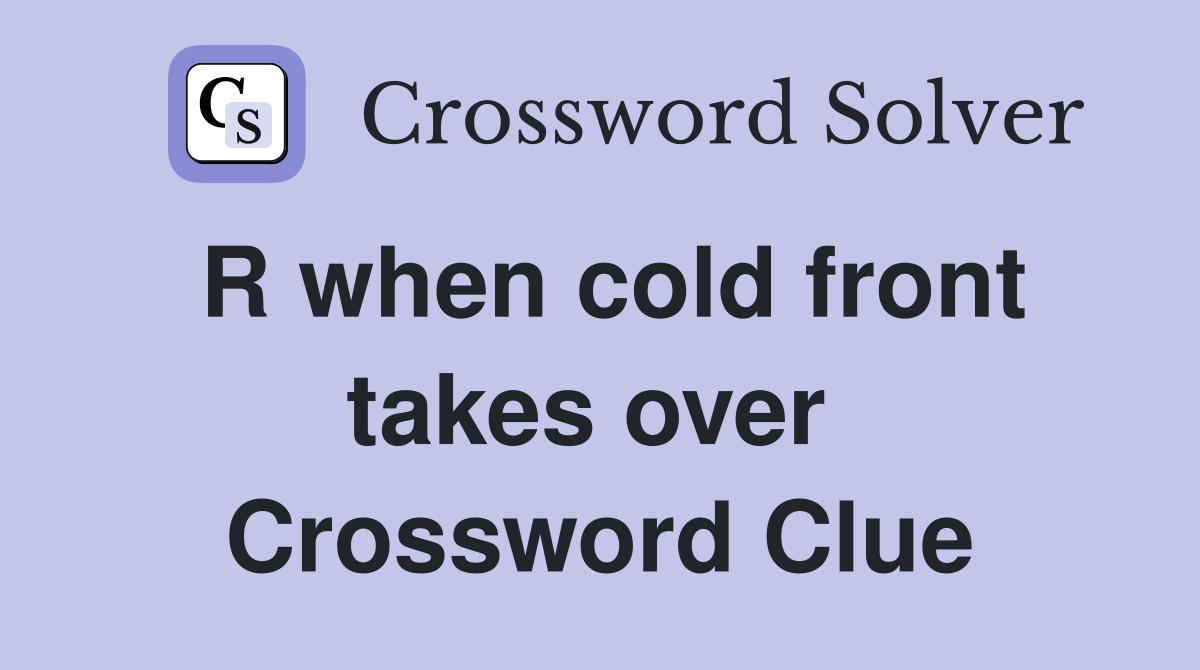 R when cold front takes over  Crossword Clue