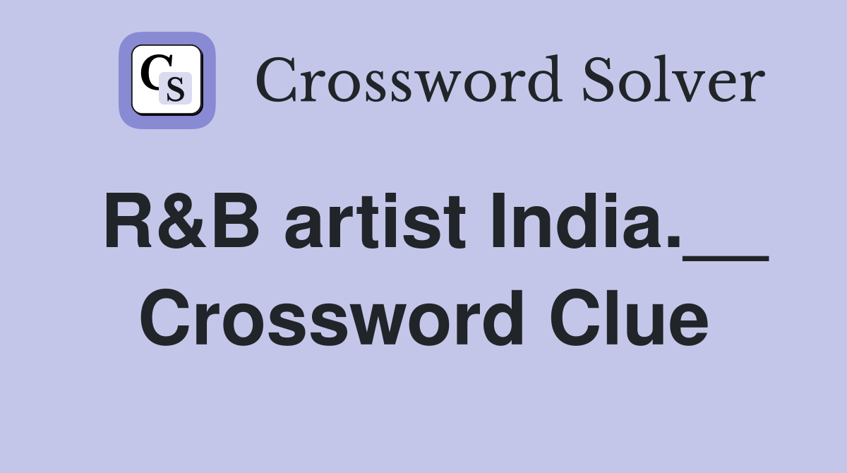 R&B artist India.__ Crossword Clue