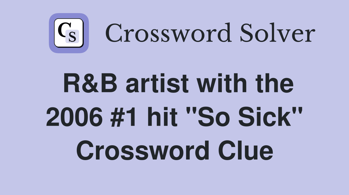 R&B artist with the 2006 #1 hit "So Sick" Crossword Clue